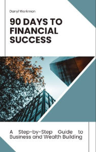 Title: 90 Days to Financial Success: A Step-By-Step Guide to Business and Wealth Building, Author: Danyl Workman