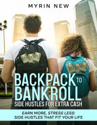 Title: Backpack to Bankroll Side Hustles for Extra Cash: Earn More, Stress Less. Side Hustles That Fit Your Life, Author: Myrin New