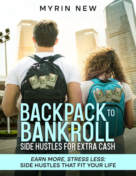 Backpack to Bankroll Side Hustles for Extra Cash: Earn More, Stress Less. Side Hustles That Fit Your Life