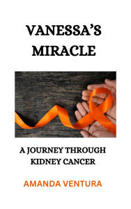 Title: Vanessa's Miracle A Journey Through Kidney Cancer, Author: Amanda Ventura