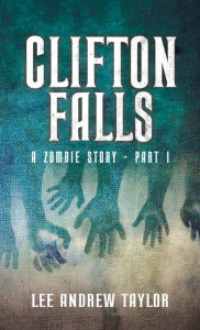 Title: CLIFTON FALLS: (a Zombie story - Part 1), Author: Lee Taylor