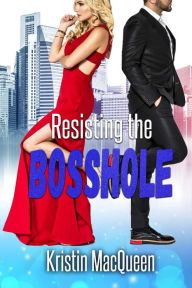 Title: Resisting the Bosshole: A billionaire opposites attract romcom, Author: Kristin Macqueen