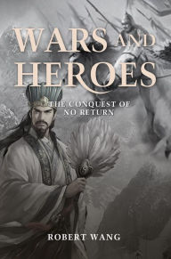 Title: Wars and Heroes: The Conquest of No Return, Author: Robert T. Wang