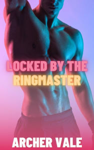 Title: Locked by the Ringmaster (Gay Chastity Erotica), Author: Archer Vale