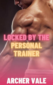 Title: Locked by the Personal Trainer (Gay Hierarchy Erotica), Author: Archer Vale
