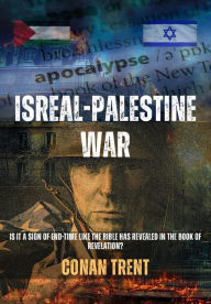Title: Israel-Palestine War: Is It A Sign of End-Time Like the Bible Has Revealed In the Book of Revelation?, Author: Conan Trent