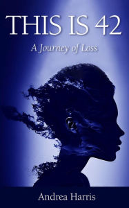 Title: This Is 42: A Journey of Loss, Author: Andrea Harris