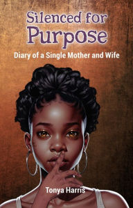 Title: Silenced for Purpose: Diary of a Single Mother and Wife, Author: Tonya Harris