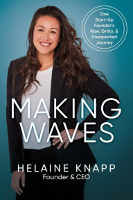Title: Making Waves: One Start-Up Founder's Raw, Gritty, & Unexpected Journey, Author: Helaine Knapp