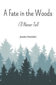 Title: A Fate in the Woods: I'll Never Tell, Author: Jessaka Nastalski