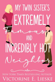 Title: My Twin Sister's Extremely Famous and Incredibly Hot Neighbor, Author: Victorine E. Lieske