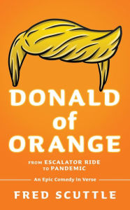 Title: Donald of Orange: From Escalator Ride to Pandemic - An Epic Comedy in Verse, Author: Fred Scuttle