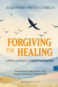 Title: Forgiving for Healing: A Path to Letting Go of What Holds You Back, Author: Alejandro Ortega Trillo