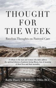 Title: Thought for the Week: Random Thoughts on Pastoral Care, Author: Rabbi Harry D Rothstein DMin BCC