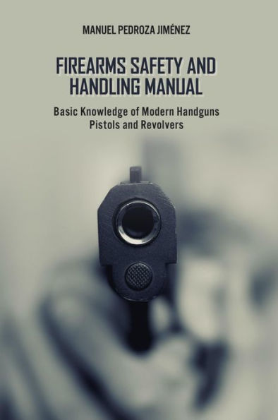 Firearms Safety and Handling Manual: Basic Knowledge of Modern Handguns - Pistols and Revolvers