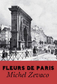 Title: Fleurs de Paris (Edition Intégrale en Français - Version Entièrement Illustrée) French Edition, Author: Michel Zévaco