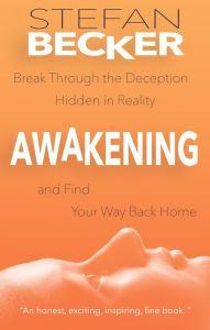 Awakening: Break Through the Deception Hidden in Reality and Find Your Way Back Home