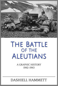 Title: The Battle of the Aleutians: A Graphic History 1942-1943, Author: Dashiell Hammett