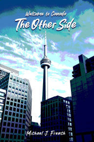 Title: Welcome to Canada: The Other Side, Author: Michael J. French