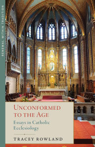 Title: Unconformed to the Age: Essays in Catholic Ecclesiology, Author: Tracey Rowland