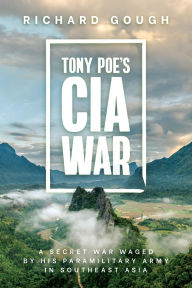 Title: Tony Poe's CIA War: A Secret War Waged by His Paramilitary Army in Southeast Asia, Author: Richard Gough