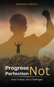 Title: Progress Not Perfection: How To Beat Life's Challenges, Author: Abney Andrew