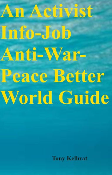An Activist Info-Job Anti-War-Peace Better World Guide