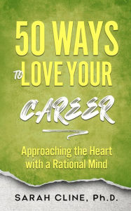 Title: 50 Ways to Love Your Career: Approaching the Heart With a Rational Mind, Author: Sarah Cline Phd
