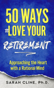Title: 50 Ways to Love Your Retirement, Author: Sarah Cline Phd
