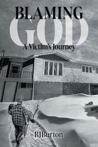 Title: Blaming God: A Victim's Journey, Author: R J Burton