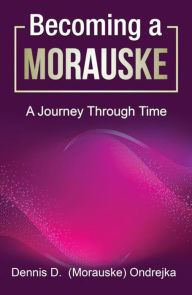 Title: Becoming a Morauske: A Journey Through Time, Author: Dennis D. Morauske Ondrejka