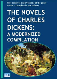 THE NOVELS OF CHARLES DICKENS: A MODERNIZED COMPILATION: New easier-to-read versions of the great stories complete in one volume