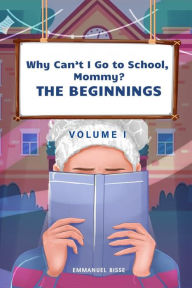 Title: WHY CAN'T I GO TO SCHOOL, MOMMY?: THE BEGINNINGS, Author: Emmanuel Bisse