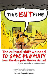 Title: This Isn't Fine: The Cultural Shift We Need to Save Humanity from the Dumpster Fire We Started, Author: Taylor Ahlstrom