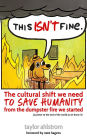 This Isn't Fine: The Cultural Shift We Need to Save Humanity from the Dumpster Fire We Started