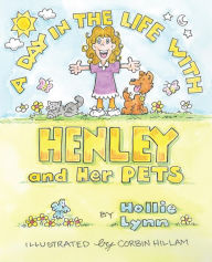 Title: A DAY IN THE LIFE WITH HENLEY and Her PETS, Author: Hollie Lynn