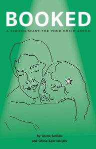 Title: Booked: A Strong Start For Your Child Actor, Author: Gloria Iatridis