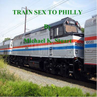 Title: TRAIN SEX TO PHILLY, Author: Michael K. Stuart