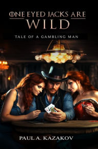 Title: ONE EYED JACKS ARE WILD: TALE OF A GAMBLING MAN, Author: Paul Kazakov