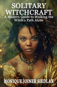Title: Solitary Witchcraft: A Modern Guide to Walking the Witch's Path Alone, Author: Monique Joiner Siedlak
