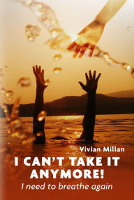 Title: I Can't Take It Anymore!: I need to breathe again, Author: Vivian Millan