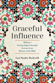 Title: Graceful Influence: Making a Lasting Impact through Lessons from Women of the Bible, Author: Lori Stanley Roeleveld