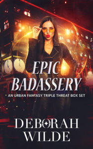 Title: Epic Badassery: An Urban Fantasy Triple Threat Box Set, Author: Deborah Wilde