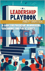 Title: Leadership Playbook: A Guide for Politicians in Navigating Governance and Public Service, Author: Andy Swassoc