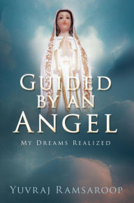 Title: Guided by an Angel: My Dreams Realized, Author: Yuvraj Ramsaroop