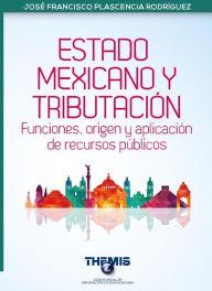 Title: Estado Mexicano y Tributación Funciones, origen y aplicación de recursos públicos, Author: José Francisco Plascencia Rodríguez