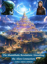 Title: The Shambhala Revelation: Unveiling the Alien Connection, Author: Aqeel Ahmed