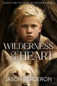 Title: Wilderness of the Heart, Author: Jason Bergeron