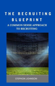 Title: The Recruiting Blueprint: A Common Sense Approach to Recruiting, Author: Stephon Johnson