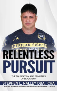 Title: Relentless Pursuit: The Foundation And Principles Of Leadership, Author: Stephen L Nalley DBA.